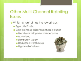 Other Multi-Channel Retailing
Issues
 Which



channel has the lowest cost

Typically E sells
Can be more expensive than a outlet
 Website

development maintenance
 Advertising
 Distribution System
 Dedicated warehouses
 High level of returns

 