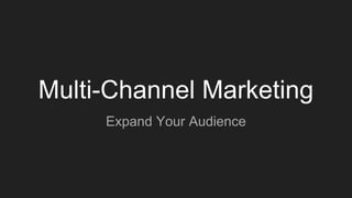 Multi-Channel Marketing
Expand Your Audience
 