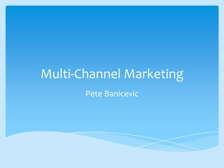 Multi-Channel Marketing
Pete Banicevic
 