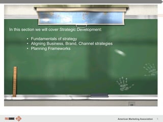 5American Marketing Association
Funny, but true
In this section we will cover Strategic Development:
•  Fundamentals of strategy
•  Aligning Business, Brand, Channel strategies
•  Planning Frameworks
 