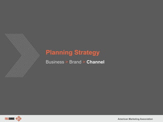 American Marketing Association
Planning Strategy
Business > Brand > Channel
 