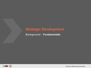 American Marketing Association
Strategic Development
Background > Fundamentals
 