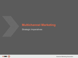 American Marketing Association
Multichannel Marketing
Strategic Imperatives
 