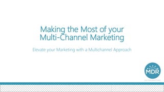 Making the Most of your
Multi-Channel Marketing
Elevate your Marketing with a Multichannel Approach
 