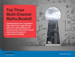 Top Three
Multi-Channel
Myths Busted!
Cannibalisation! Anti-competition!
High street under siege! We look
past such ‘catastrophising’ and
reveal some far more down-to-earth
truths about the power of
multi-channel retailing.
www.sanderson.com
 