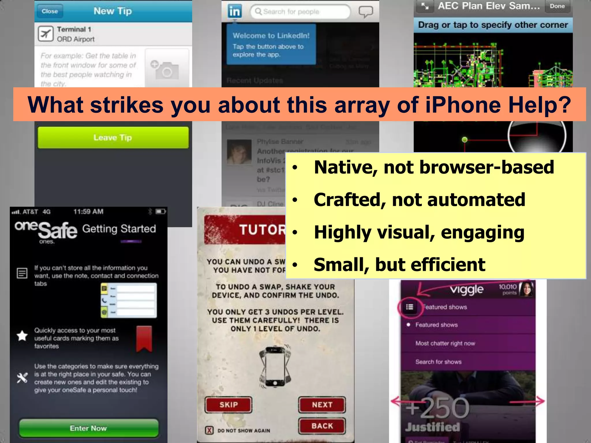 What strikes you about this array of iPhone Help?
• Native, not browser-based
• Crafted, not automated
• Highly visual, engaging
• Small, but efficient
 