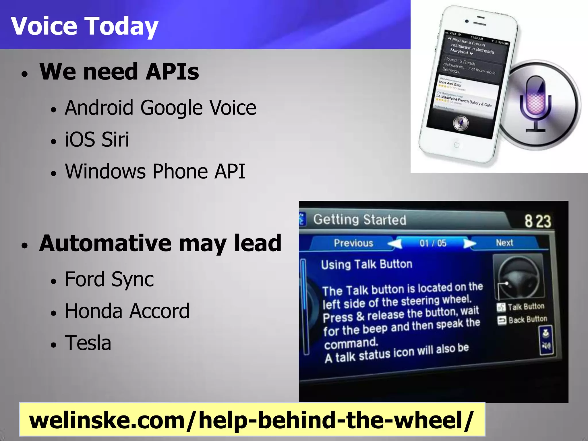 Voice Today
• Automative may lead
• Ford Sync
• Honda Accord
• Tesla
• We need APIs
• Android Google Voice
• iOS Siri
• Windows Phone API
welinske.com/help-behind-the-wheel/
 