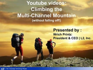 Youtube videos: Climbing the Multi-Channel Mountain(without falling off!) Presented by :WrichPrintz:  President & CEO | L2, Inc. 