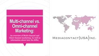 Multi-channel vs.
Omni-channel
Marketing:
An overview of Multi-channel and
Omni-channel marketing. As well as
information about how the differ.
 