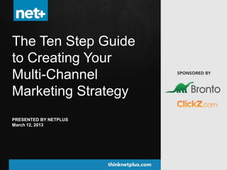 The Ten Step Guide
to Creating Your
Multi-Channel
Marketing Strategy
PRESENTED BY NETPLUS
March 12, 2013
 