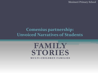 Comenius partnership:
Unvoiced Narratives of Students
FAMILY
STORIESM U L T I - C H I L D R E N F A M I L I E S
Mesimeri Primary School
 