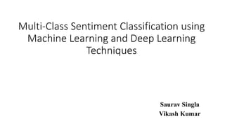 Multi-Class Sentiment Classification using
Machine Learning and Deep Learning
Techniques
Saurav Singla
Vikash Kumar
 