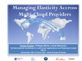 Managing Elasticity Accross
Multi-Cloud Providers
1
Fawaz Paraïso, Philippe Merle, Lionel Seinturier
1st International workshop on multi-cloud applications and federated clouds
(2013)
University Lille1 & Inria Lille – Nord Europe (France)
 