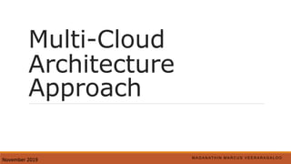 Multi-Cloud
Architecture
Approach
M A G A N AT H I N M A R C U S V E E R A R A G A L O O
November 2019
 