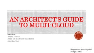 AN ARCHITECT’S GUIDE
TO MULTI-CLOUD
RESOURCES:
NUTANIX – O REILLY
HYBRID AND MULTICLOUD MANAGEMENT
PHILIP TRAUTMAN
Maganathin Veeraragaloo
3rd April 2022
 