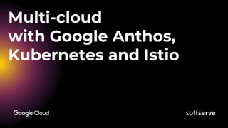 Multi-cloud
with Google Anthos,
Kubernetes and Istio
 