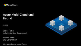 Azure Multi-Cloud und
Hybrid
Sabine Huber
Industry Advisor Government
Thomas Treml
CTO Government
Microsoft Deutschland GmbH
22.3.2022
 