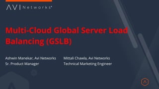Multi-Cloud Global Server Load
Balancing (GSLB)
Ashwin Manekar, Avi Networks
Sr. Product Manager
Mittali Chawla, Avi Networks
Technical Marketing Engineer
 