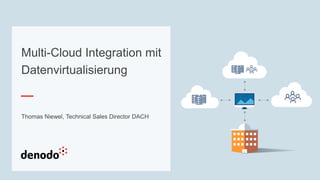 Multi-Cloud Integration mit
Datenvirtualisierung
Thomas Niewel, Technical Sales Director DACH
 