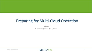 ©2019, Intechsystems SIA
Preparing for Multi-Cloud Operation
1
20.06.2019
By Konstantin Tjuterev & Oleg Andreyev
 