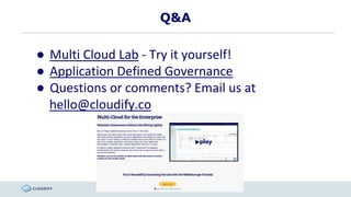 Q&A
● Multi Cloud Lab - Try it yourself!
● Application Defined Governance
● Questions or comments? Email us at
hello@cloudify.co
 