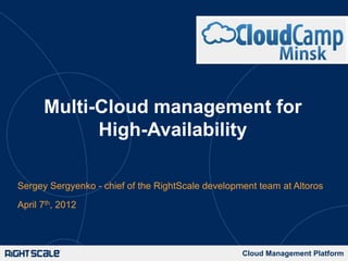 Multi-Cloud management for
            High-Availability

Sergey Sergyenko - chief of the RightScale development team at Altoros
April 7th, 2012




                                                   Cloud Management Platform
 
