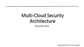 Multi-Cloud Security
Architecture
November 2019
Maganathin Marcus Veeraragaloo
 