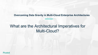 What are the Architectural Imperatives for
Multi-Cloud?
Overcoming Data Gravity in Multi-Cloud Enterprise Architectures
 