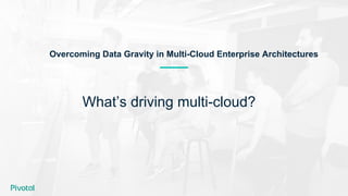 What’s driving multi-cloud?
Overcoming Data Gravity in Multi-Cloud Enterprise Architectures
 