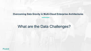 What are the Data Challenges?
Overcoming Data Gravity in Multi-Cloud Enterprise Architectures
 