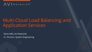 Multi-Cloud Load Balancing and
Application Services
Steve Allie, Avi Networks
Sr. Director, System Engineering
 
