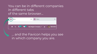 You can be in different companies
in different tabs
of the same browser...
… and the Favicon helps you see
in which company you are.
 