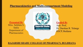 Presented By
Miss. Safalata S.
Sakla
Department of
Pharmaceutics
RAJARSHI SHAHU COLLEGE OF PHARMACY, BULDHANA
Guided By
Asst. Prof,
Dr. Darshan R. Telange
RSCP, Buldana
Pharmacokinetics and Multi-compartment Modeling
 