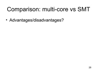 Comparison: multi-core vs SMT Advantages/disadvantages? 
