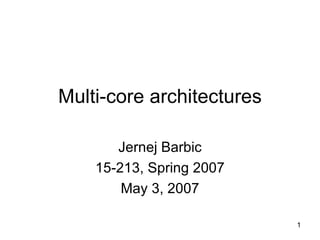 Multi-core architectures Jernej Barbic 15-213, Spring 2007 May 3, 2007 