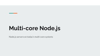 Multi-core Node.js
Node.js servers on today’s multi-core systems
 