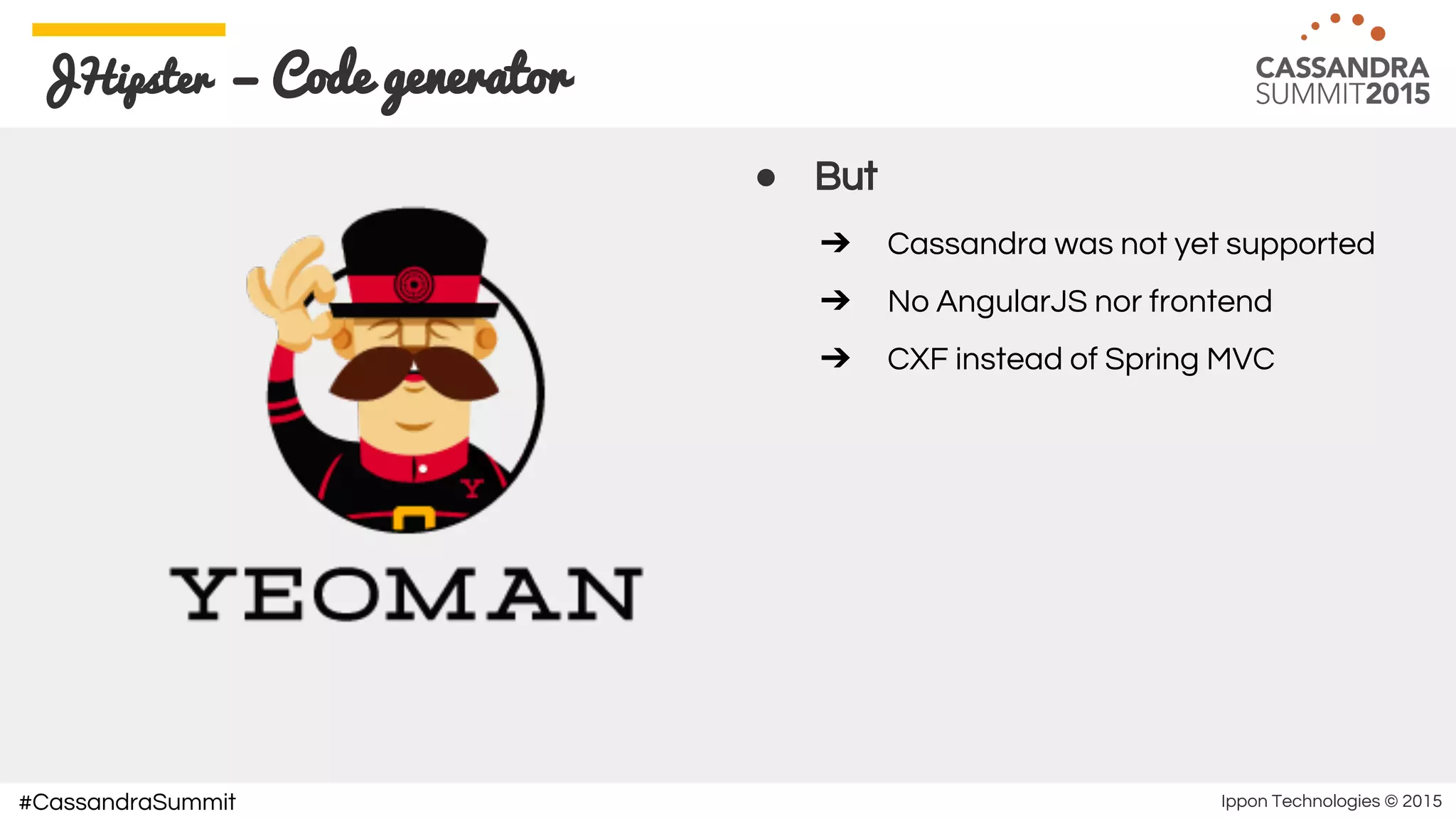 Ippon Technologies © 2015#CassandraSummit
JHipster — Code generator
● But
➔ Cassandra was not yet supported
➔ No AngularJS nor frontend
➔ CXF instead of Spring MVC
 