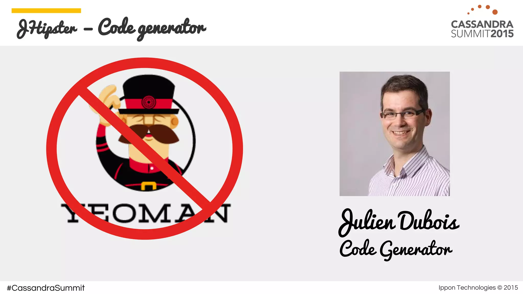 Ippon Technologies © 2015#CassandraSummit
JHipster — Code generator
Julien Dubois
Code Generator
 