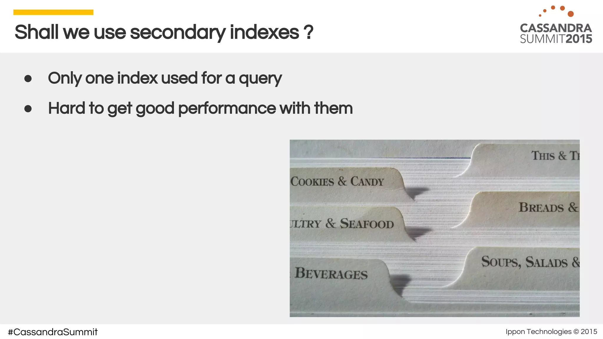 Ippon Technologies © 2015#CassandraSummit
Shall we use secondary indexes ?
● Only one index used for a query
● Hard to get good performance with them
 