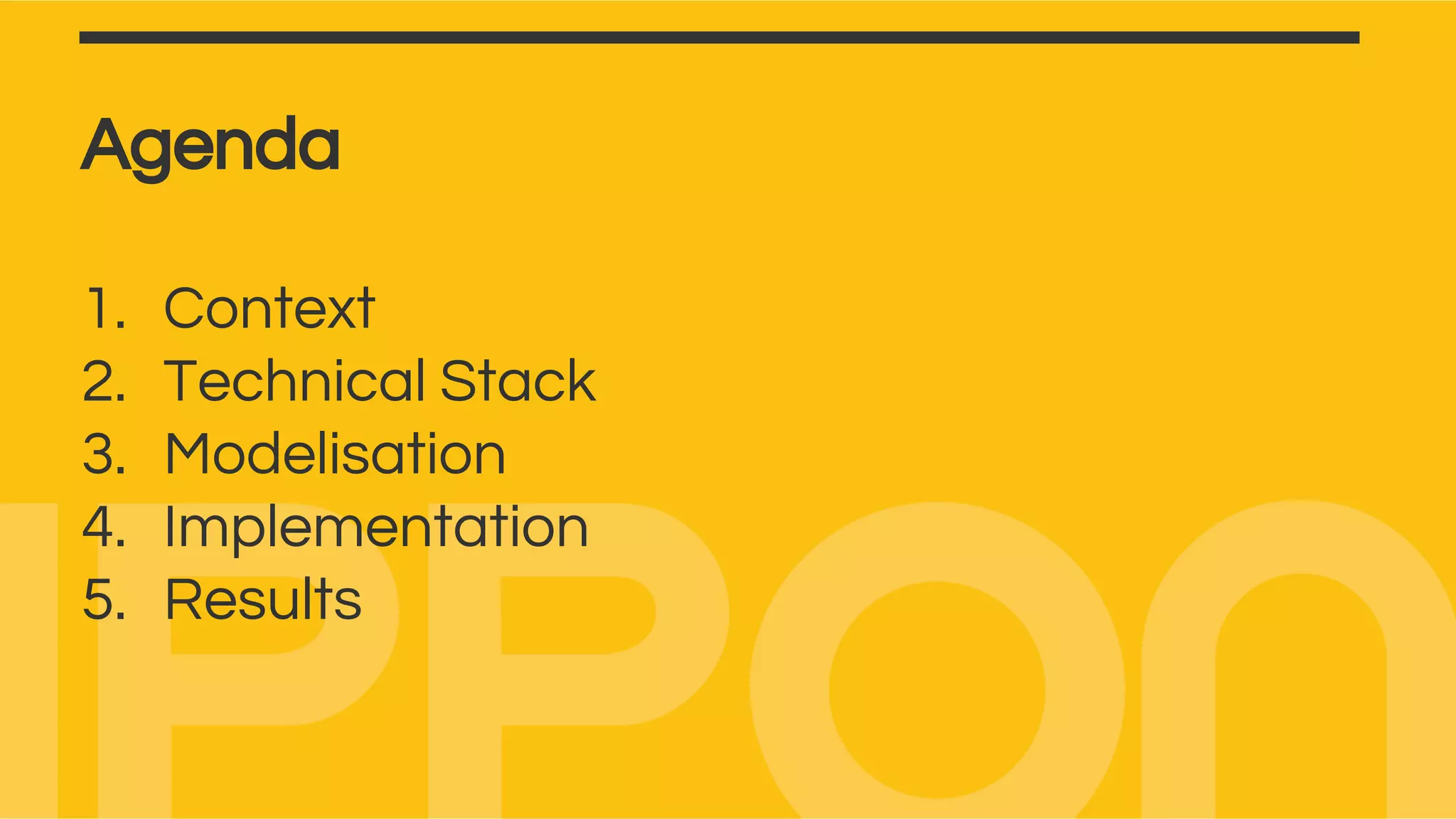 Agenda
1. Context
2. Technical Stack
3. Modelisation
4. Implementation
5. Results
 