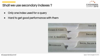 Ippon Technologies © 2015#CassandraSummit
Shall we use secondary indexes ?
● Only one index used for a query
● Hard to get good performance with them
 