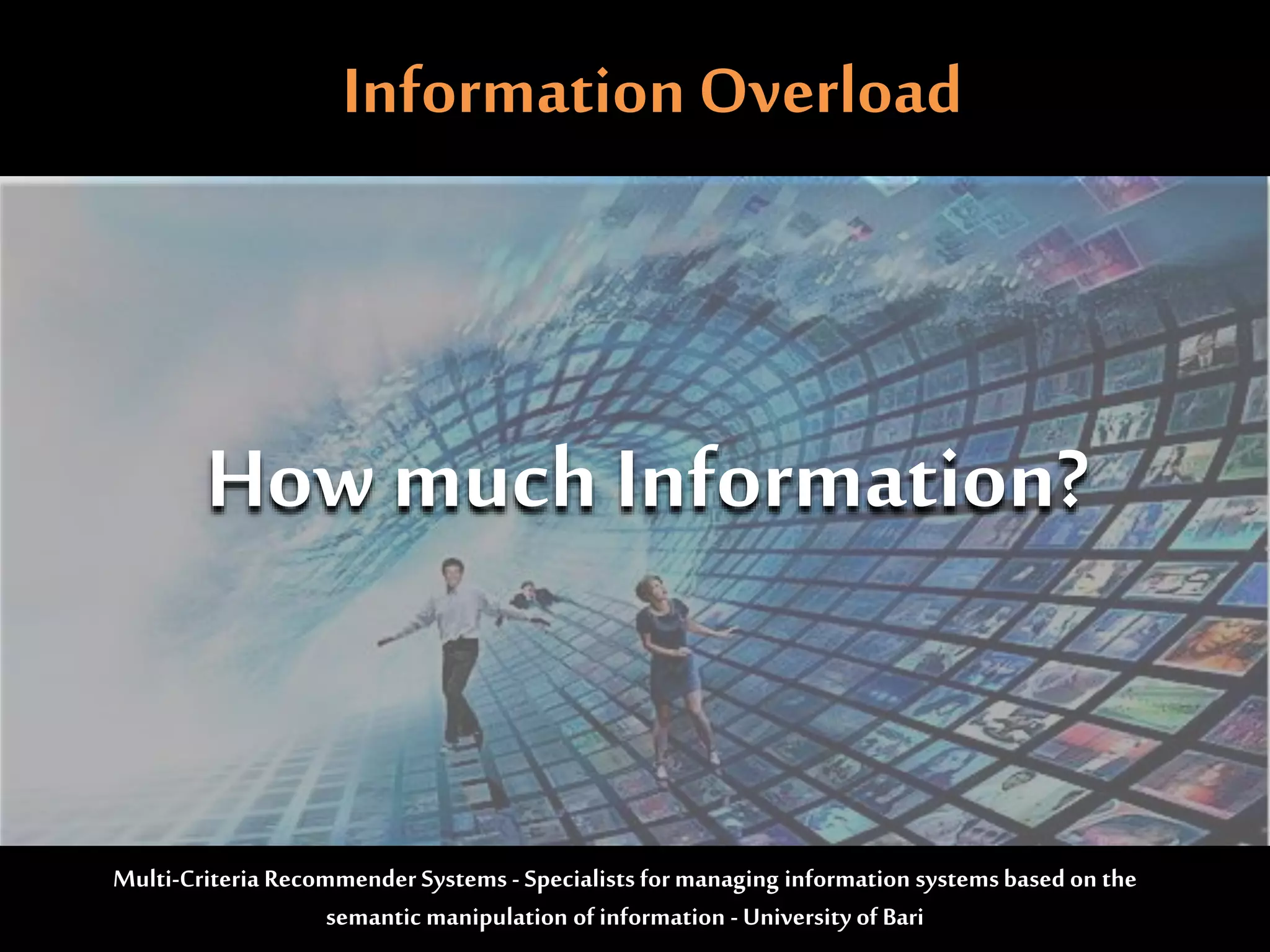 InformationOverload
How much Information?
Multi-Criteria Recommender Systems - Specialists formanaging information systemsbased on the
semantic manipulation of information - University of Bari
 