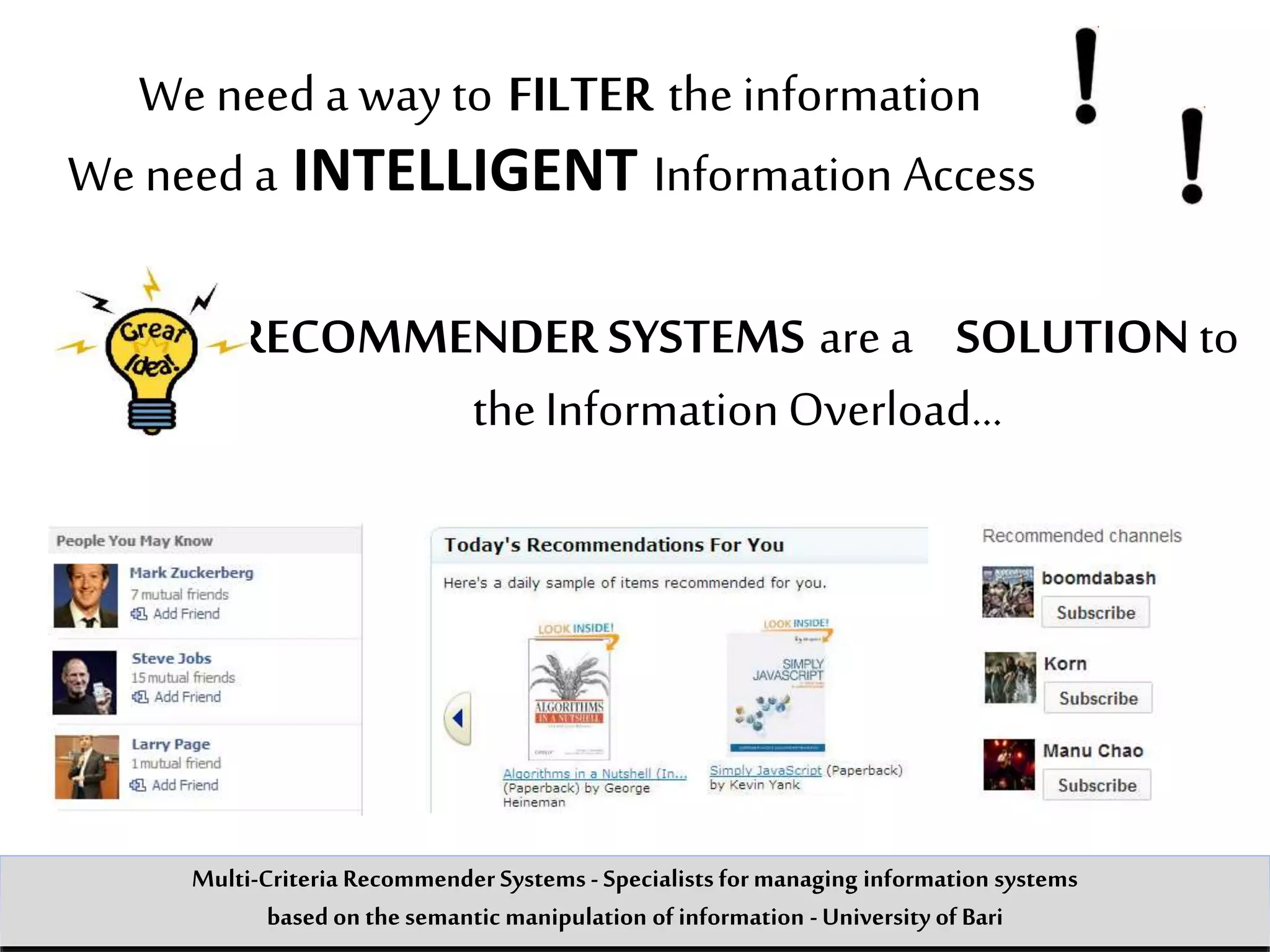 RECOMMENDER SYSTEMS are a SOLUTION to
the InformationOverload…
We need a INTELLIGENT Information Access
We need a way to FILTER the information
Multi-Criteria Recommender Systems - Specialists formanaging information systems
based on the semantic manipulation of information -University of Bari
 