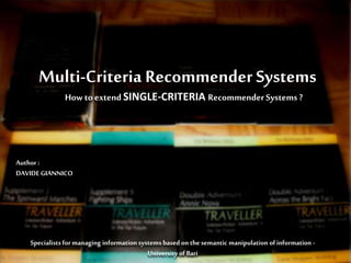 Diversity in Recommender System
How to extend SINGLE-CRITERIA RecommenderSystems ?
Author :
DAVIDEGIANNICO
Specialists formanaging information systems basedon the semantic manipulation of information -
University of Bari
Multi-Criteria Recommender Systems
 