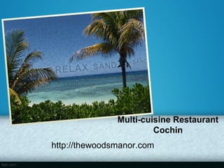 Multi-cuisine Restaurant
                        Cochin
http://thewoodsmanor.com
 