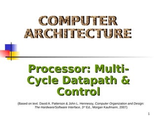 1
(Based on text: David A. Patterson & John L. Hennessy, Computer Organization and Design:
The Hardware/Software Interface, 3rd
Ed., Morgan Kaufmann, 2007)
Processor: Multi-
Processor: Multi-
Cycle Datapath &
Cycle Datapath &
Control
Control
 