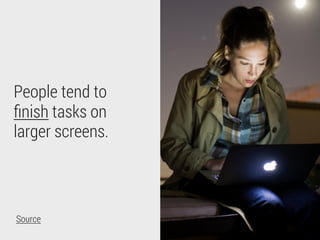 When using two
or more devices:
58% finish on a
laptop
22% finish on a
tablet
Source
 