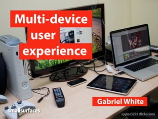 Multi-device
  user
 experience


               Gabriel White
 