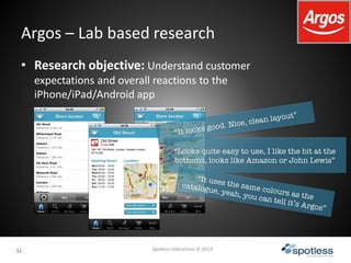 3232
Argos – Lab based research
Spotless Interactive © 2013
• Research objective: Understand customer
expectations and ove...