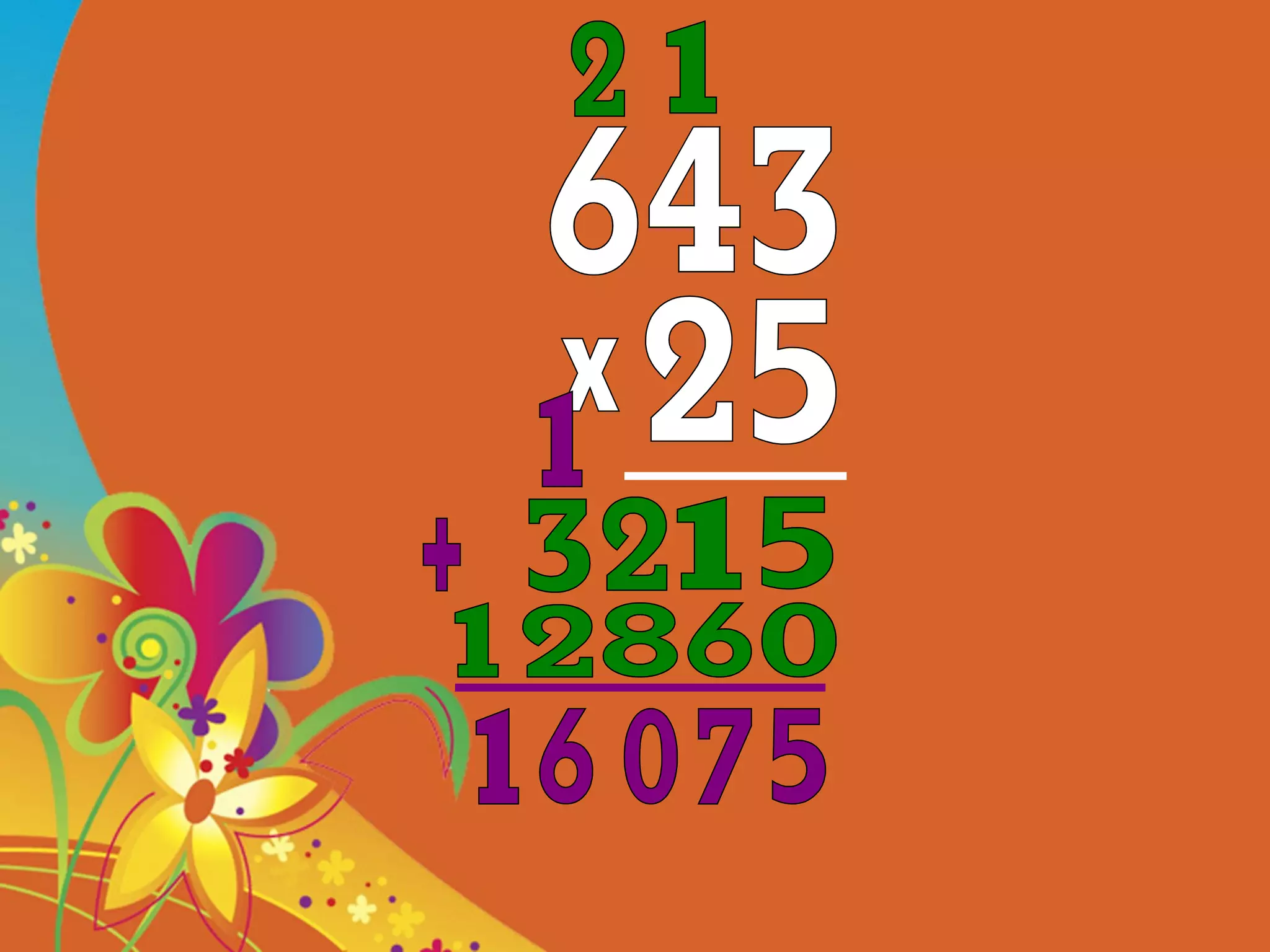 643 25 x 5 1 1 0 6 8 2 32 12 + 5 7 0 1 6 1 